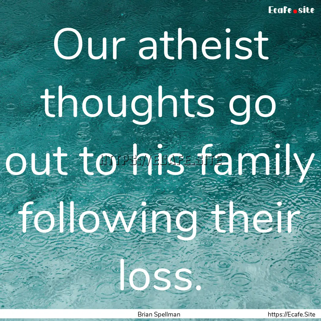 Our atheist thoughts go out to his family.... : Quote by Brian Spellman