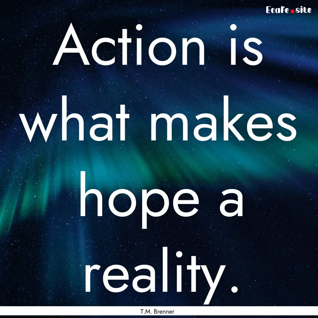 Action is what makes hope a reality. : Quote by T.M. Brenner