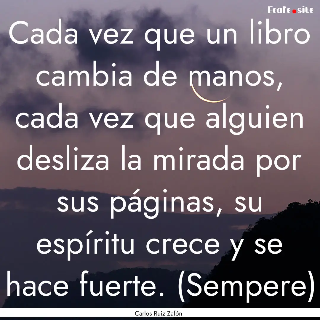 Cada vez que un libro cambia de manos, cada.... : Quote by Carlos Ruiz Zafón