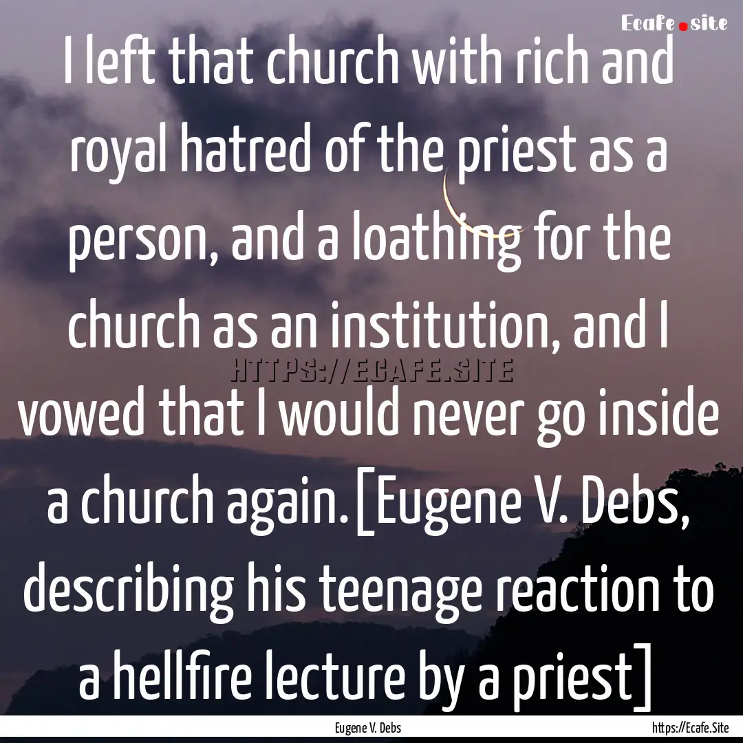 I left that church with rich and royal hatred.... : Quote by Eugene V. Debs