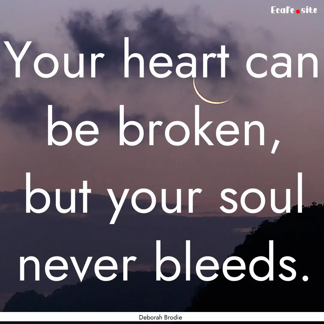 Your heart can be broken, but your soul never.... : Quote by Deborah Brodie