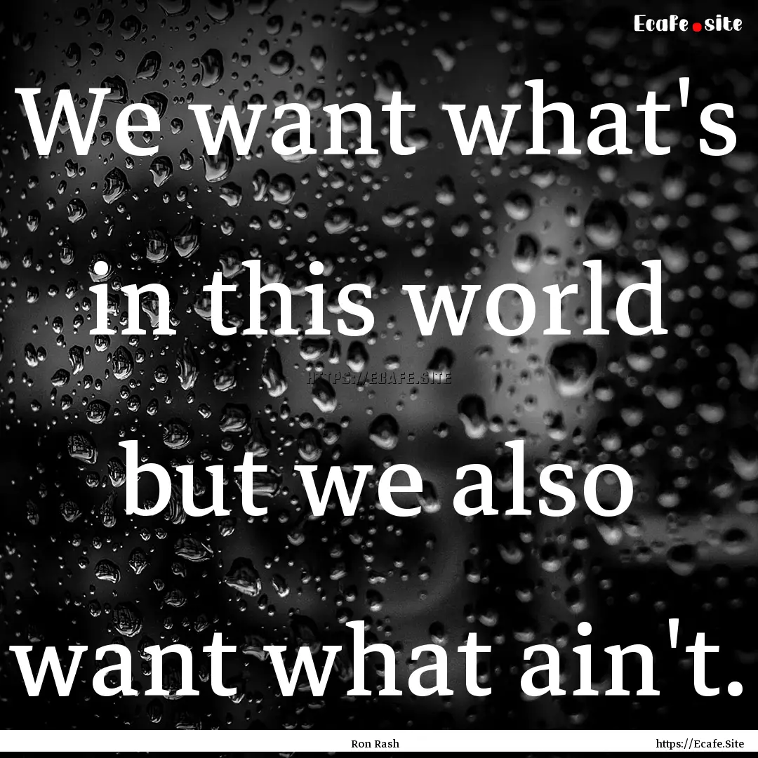 We want what's in this world but we also.... : Quote by Ron Rash