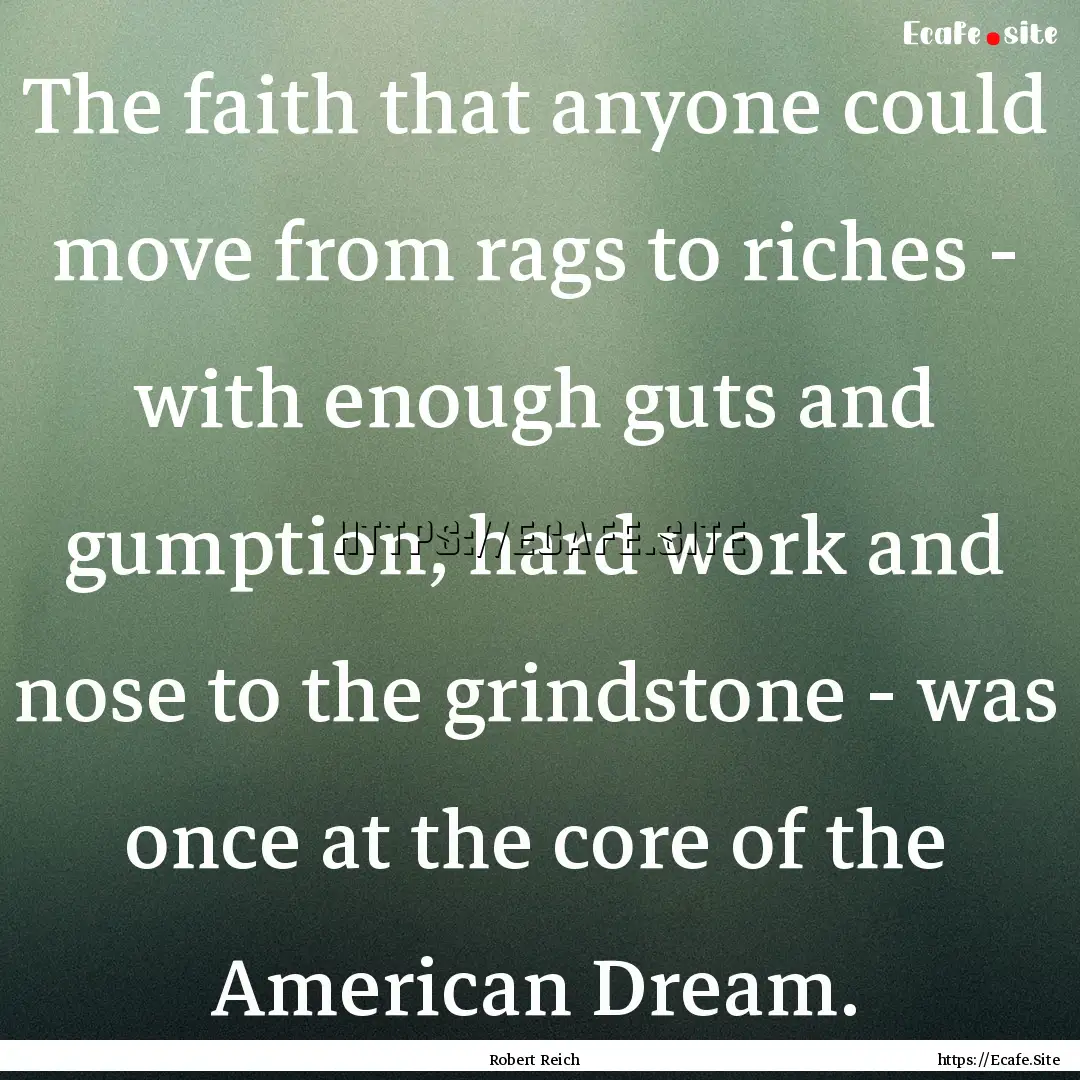 The faith that anyone could move from rags.... : Quote by Robert Reich