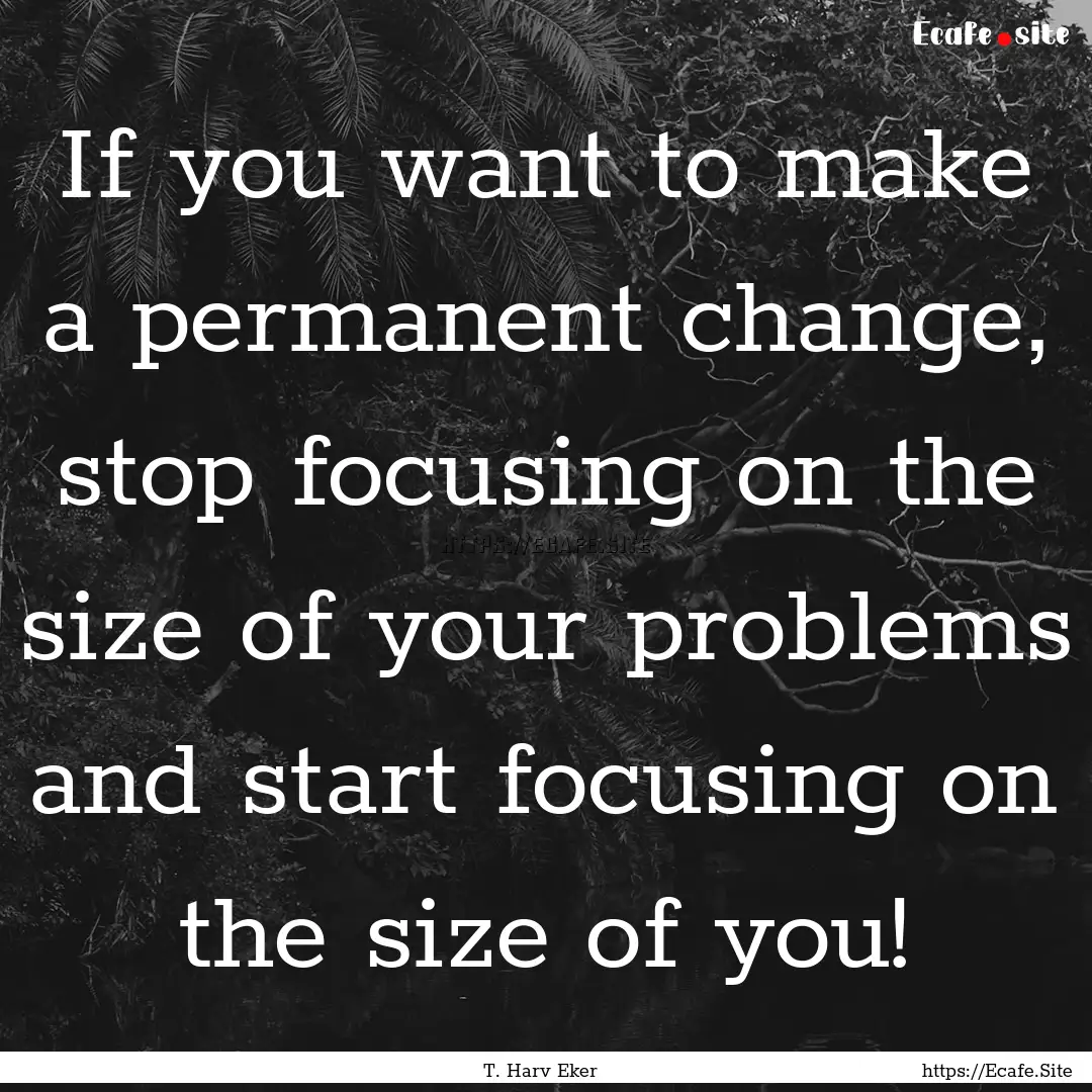 If you want to make a permanent change, stop.... : Quote by T. Harv Eker