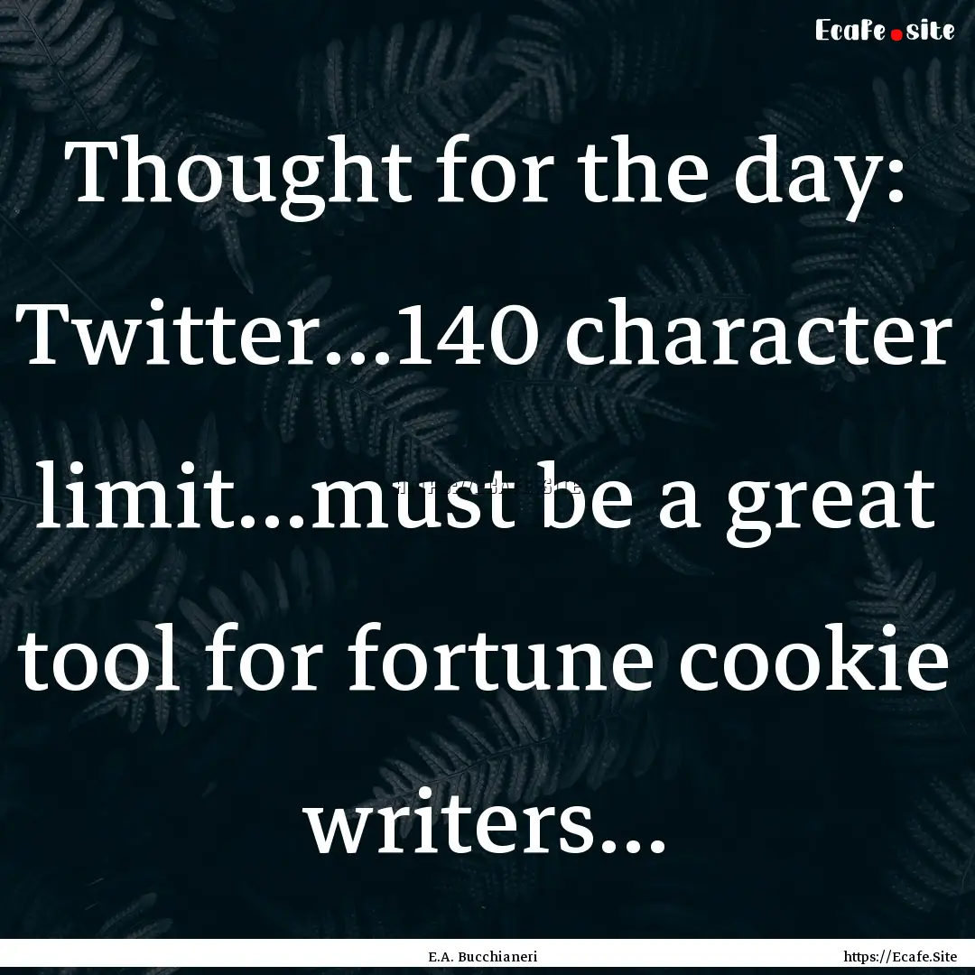 Thought for the day: Twitter...140 character.... : Quote by E.A. Bucchianeri