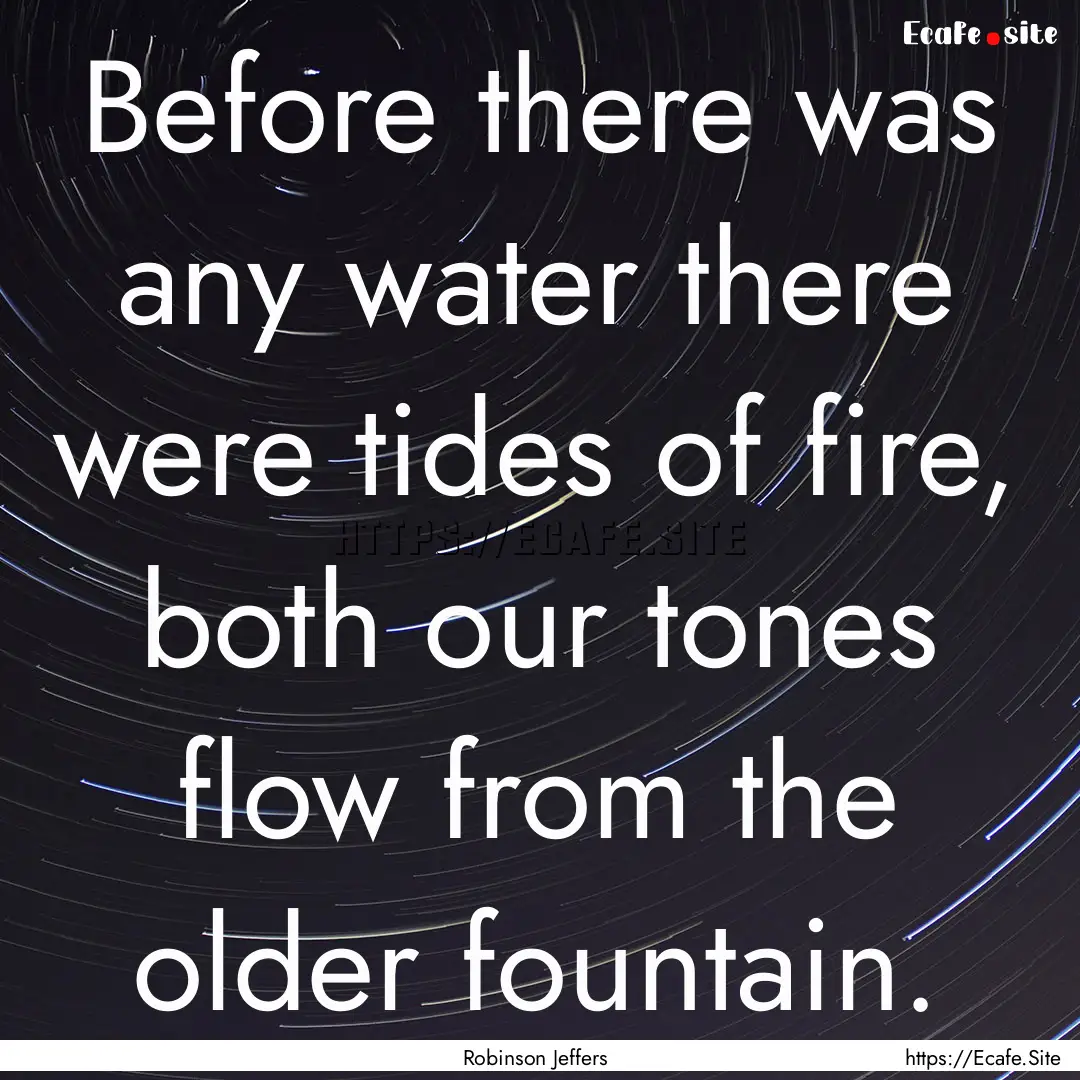 Before there was any water there were tides.... : Quote by Robinson Jeffers