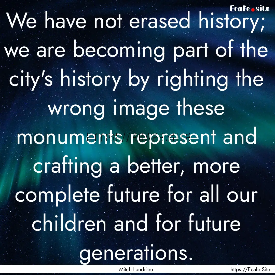 We have not erased history; we are becoming.... : Quote by Mitch Landrieu