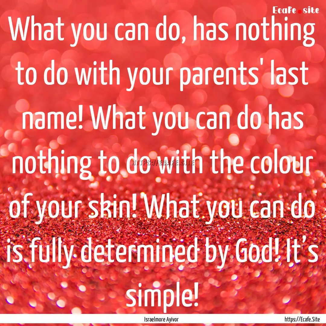 What you can do, has nothing to do with your.... : Quote by Israelmore Ayivor