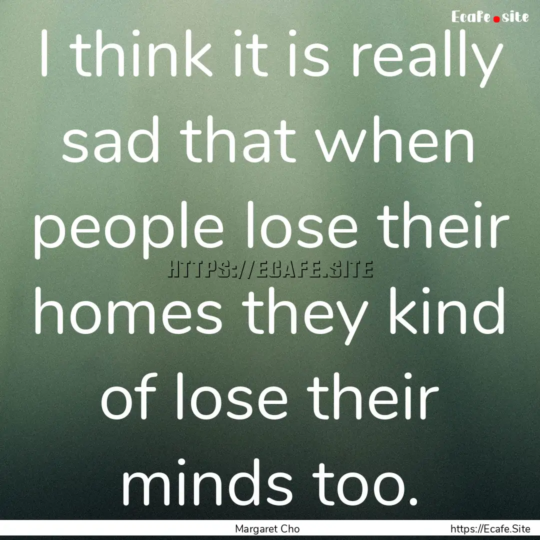 I think it is really sad that when people.... : Quote by Margaret Cho