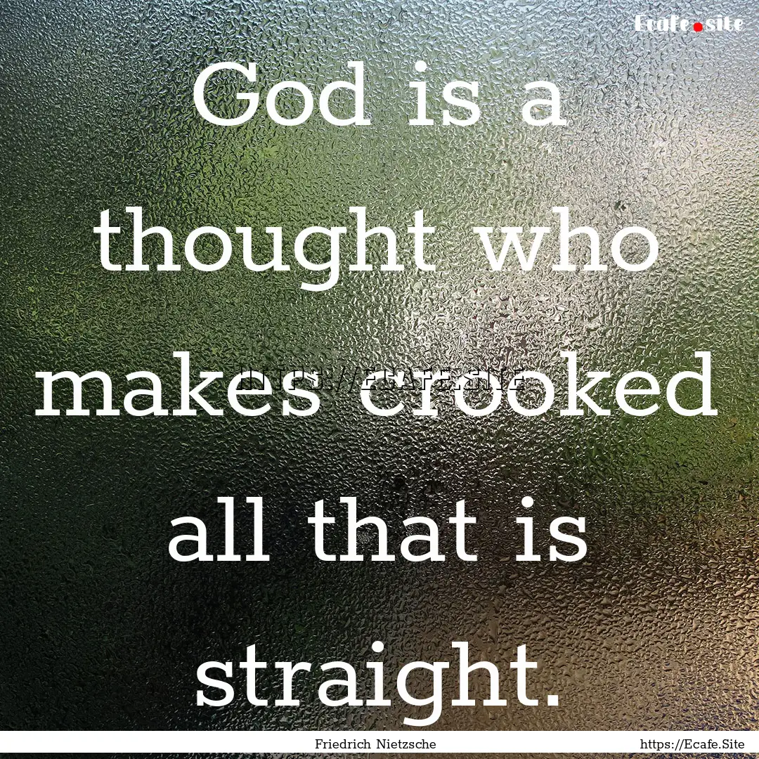 God is a thought who makes crooked all that.... : Quote by Friedrich Nietzsche