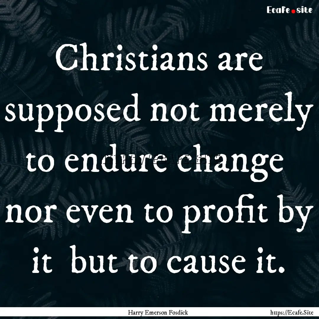 Christians are supposed not merely to endure.... : Quote by Harry Emerson Fosdick