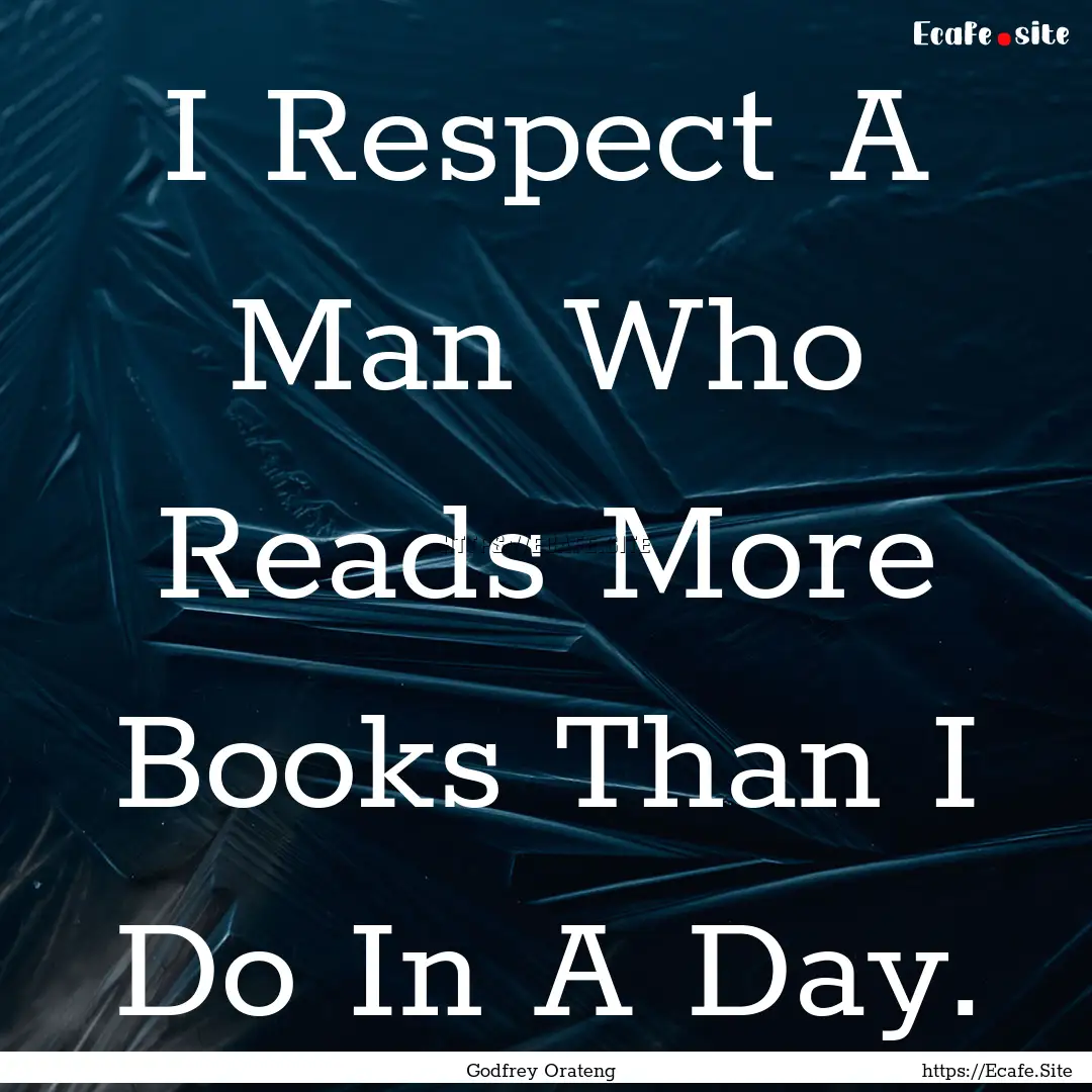 I Respect A Man Who Reads More Books Than.... : Quote by Godfrey Orateng