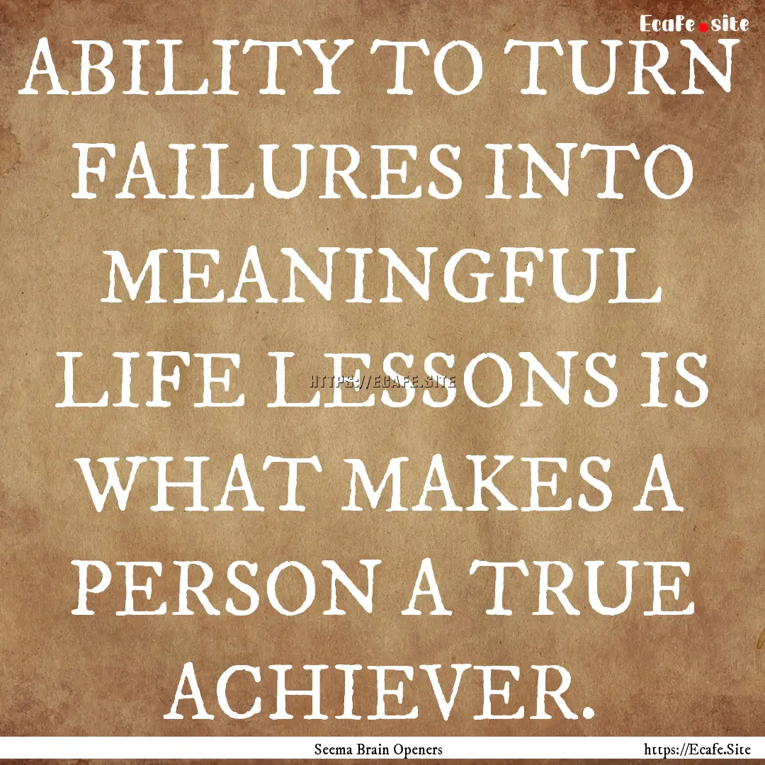 ABILITY TO TURN FAILURES INTO MEANINGFUL.... : Quote by Seema Brain Openers