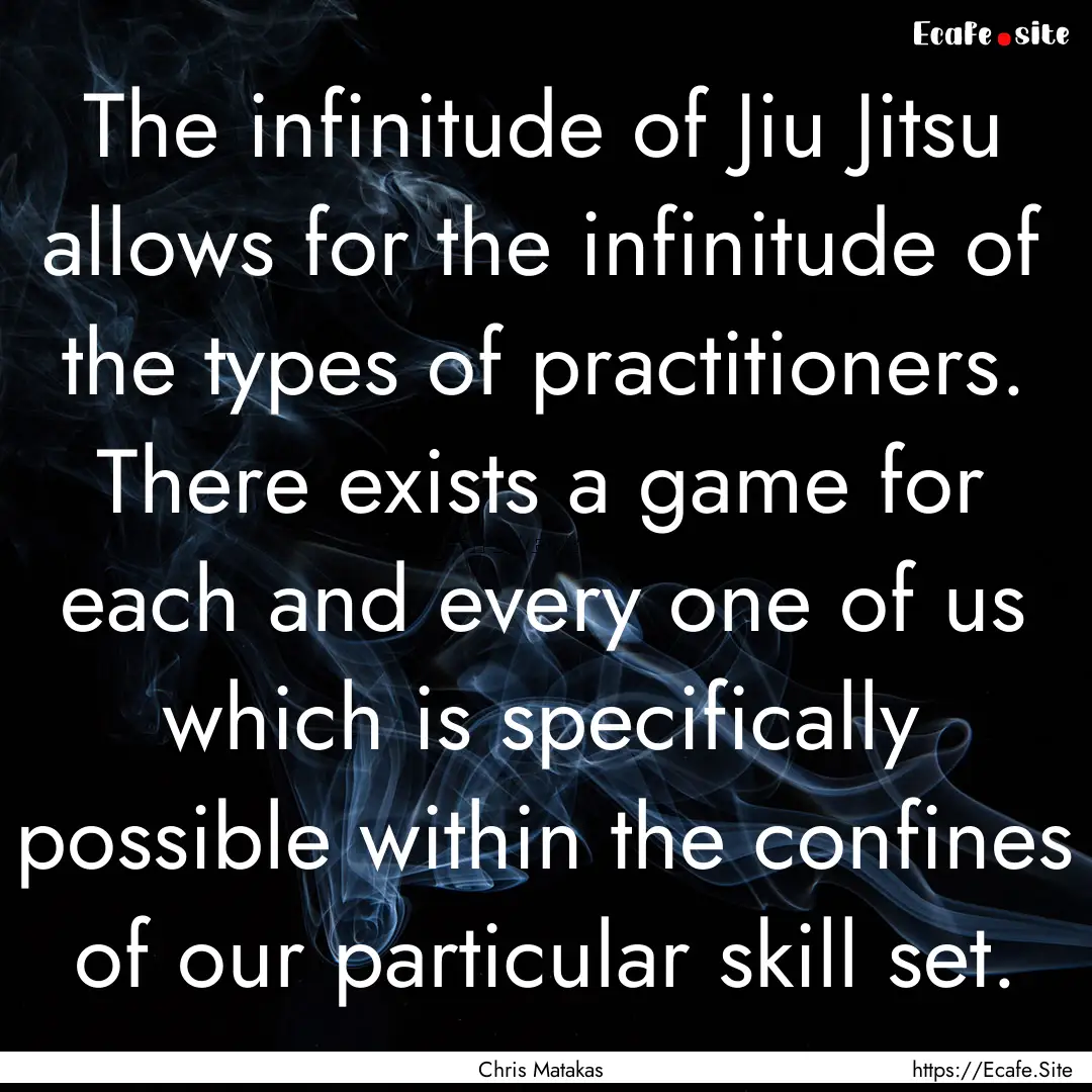 The infinitude of Jiu Jitsu allows for the.... : Quote by Chris Matakas