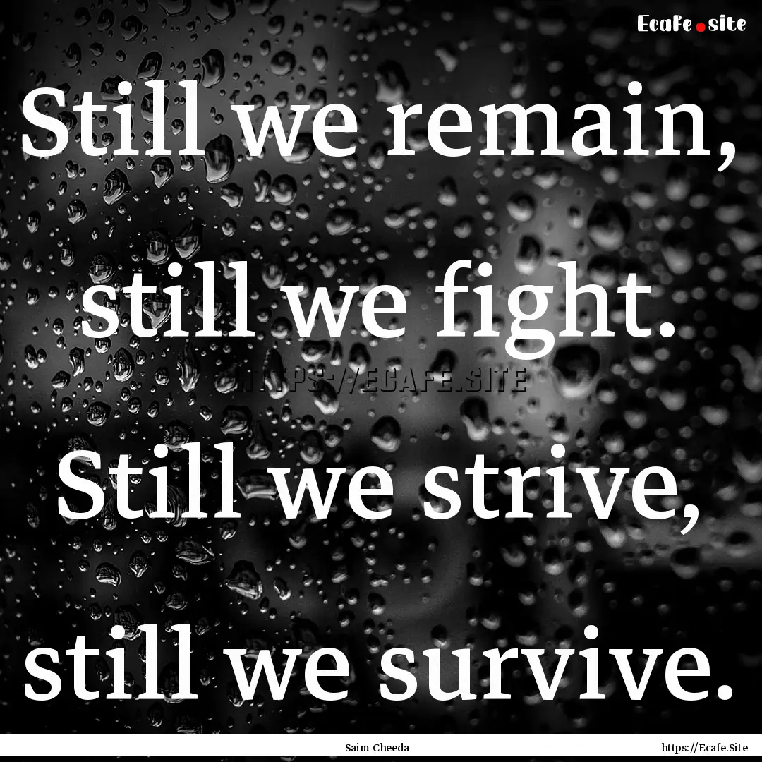 Still we remain, still we fight. Still we.... : Quote by Saim Cheeda