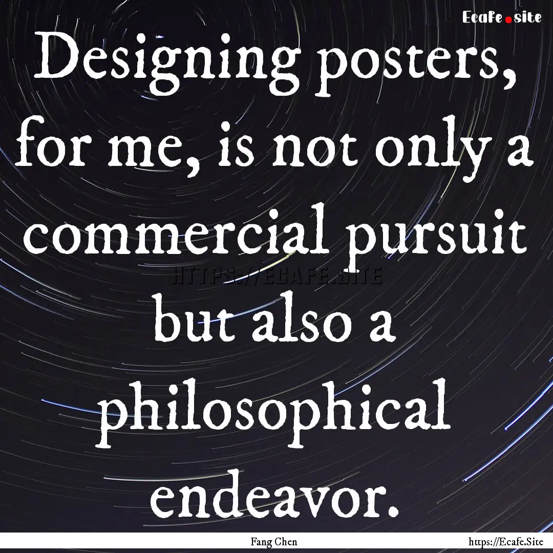 Designing posters, for me, is not only a.... : Quote by Fang Chen