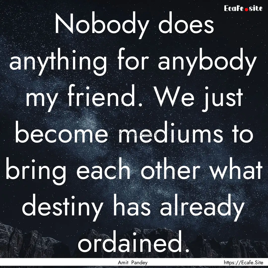 Nobody does anything for anybody my friend..... : Quote by Amit Pandey