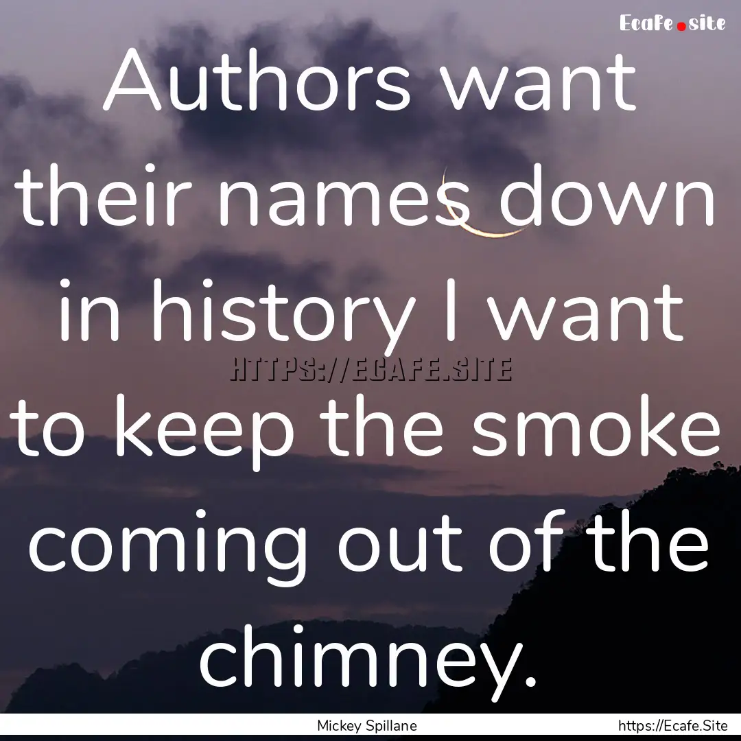 Authors want their names down in history.... : Quote by Mickey Spillane