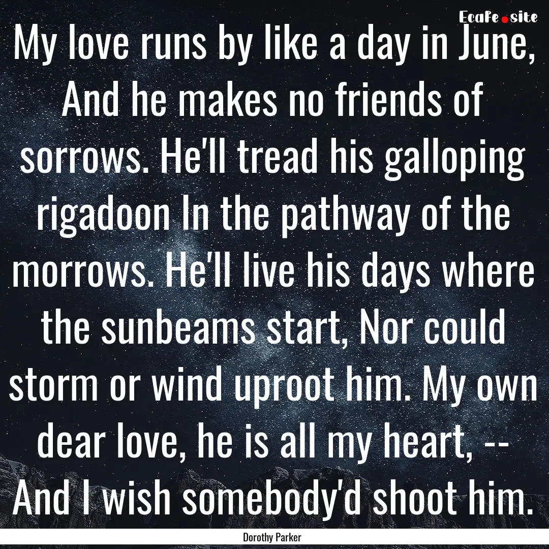 My love runs by like a day in June, And he.... : Quote by Dorothy Parker