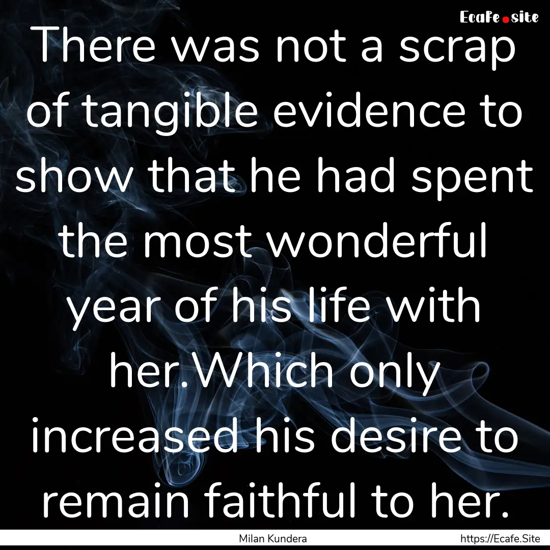 There was not a scrap of tangible evidence.... : Quote by Milan Kundera