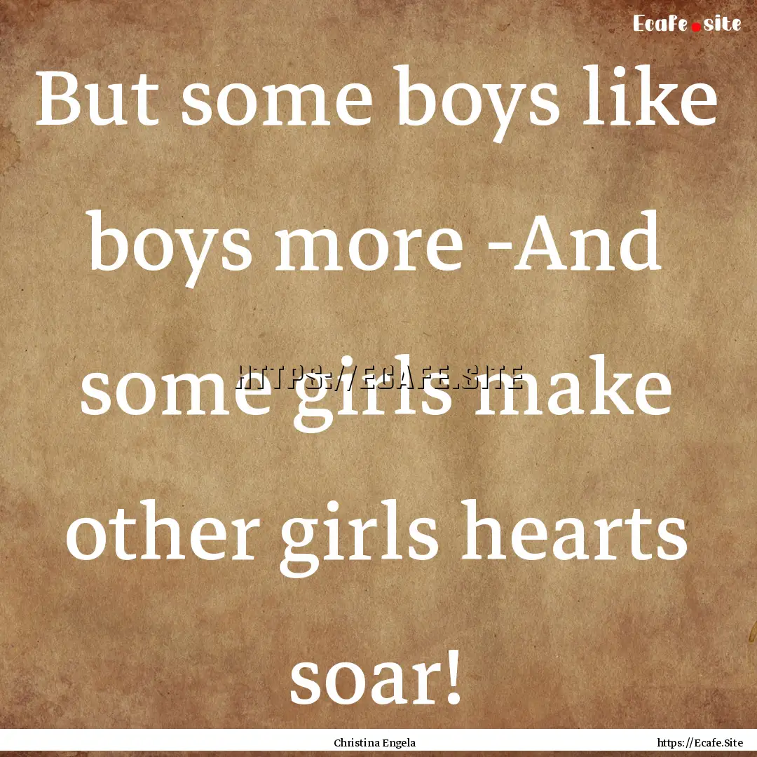 But some boys like boys more -And some girls.... : Quote by Christina Engela