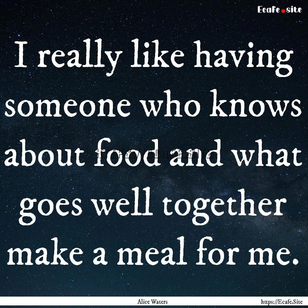 I really like having someone who knows about.... : Quote by Alice Waters