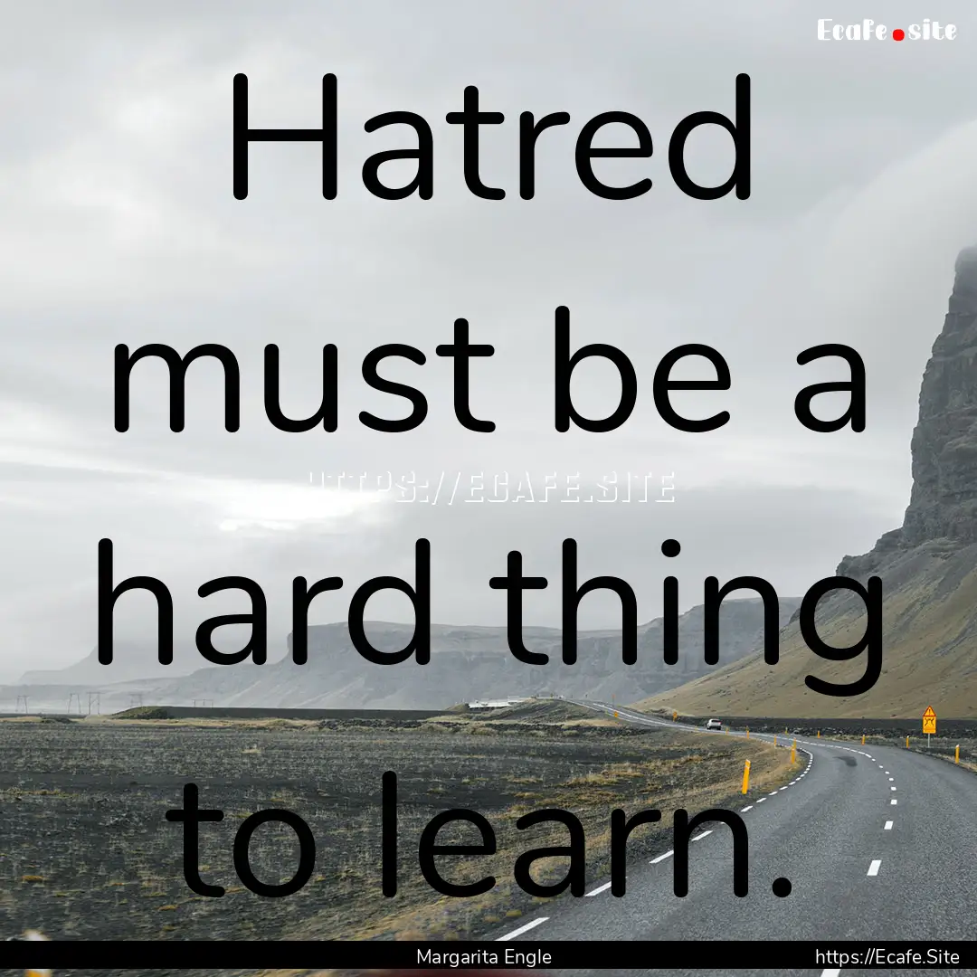 Hatred must be a hard thing to learn. : Quote by Margarita Engle