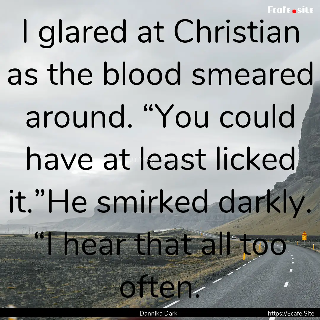 I glared at Christian as the blood smeared.... : Quote by Dannika Dark