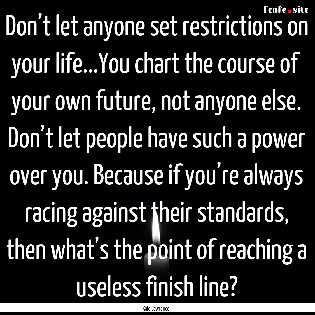 Don’t let anyone set restrictions on your.... : Quote by Kale Lawrence