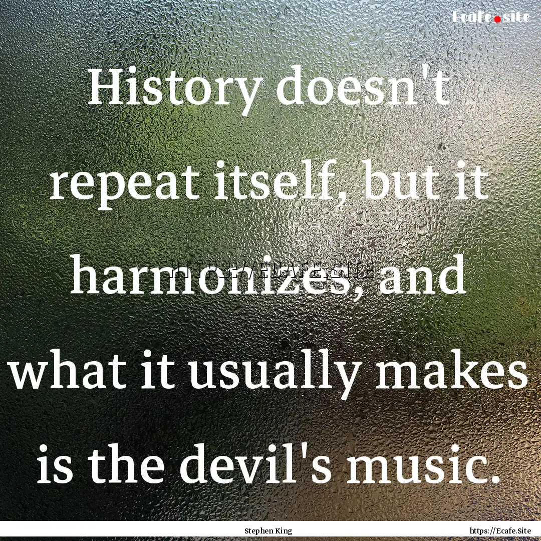 History doesn't repeat itself, but it harmonizes,.... : Quote by Stephen King