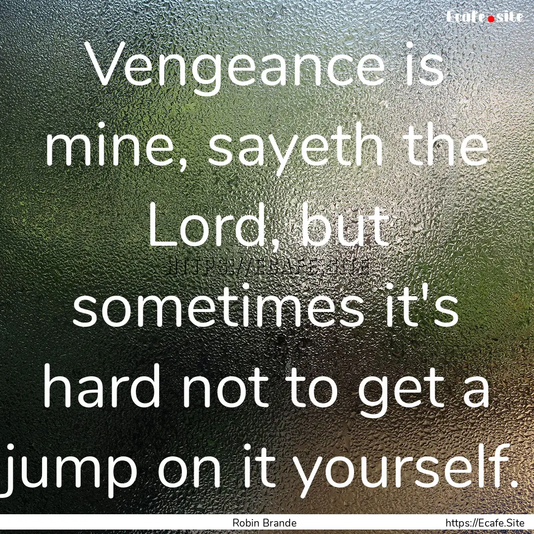 Vengeance is mine, sayeth the Lord, but sometimes.... : Quote by Robin Brande