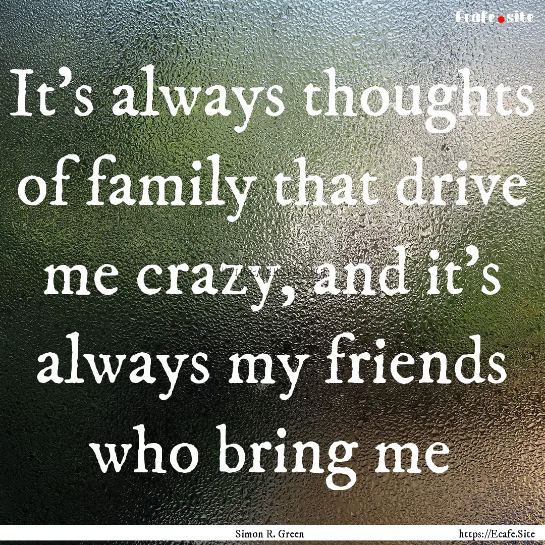 It's always thoughts of family that drive.... : Quote by Simon R. Green