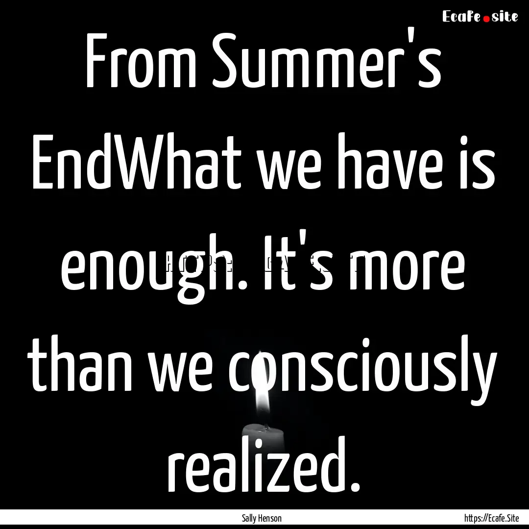 From Summer's EndWhat we have is enough..... : Quote by Sally Henson