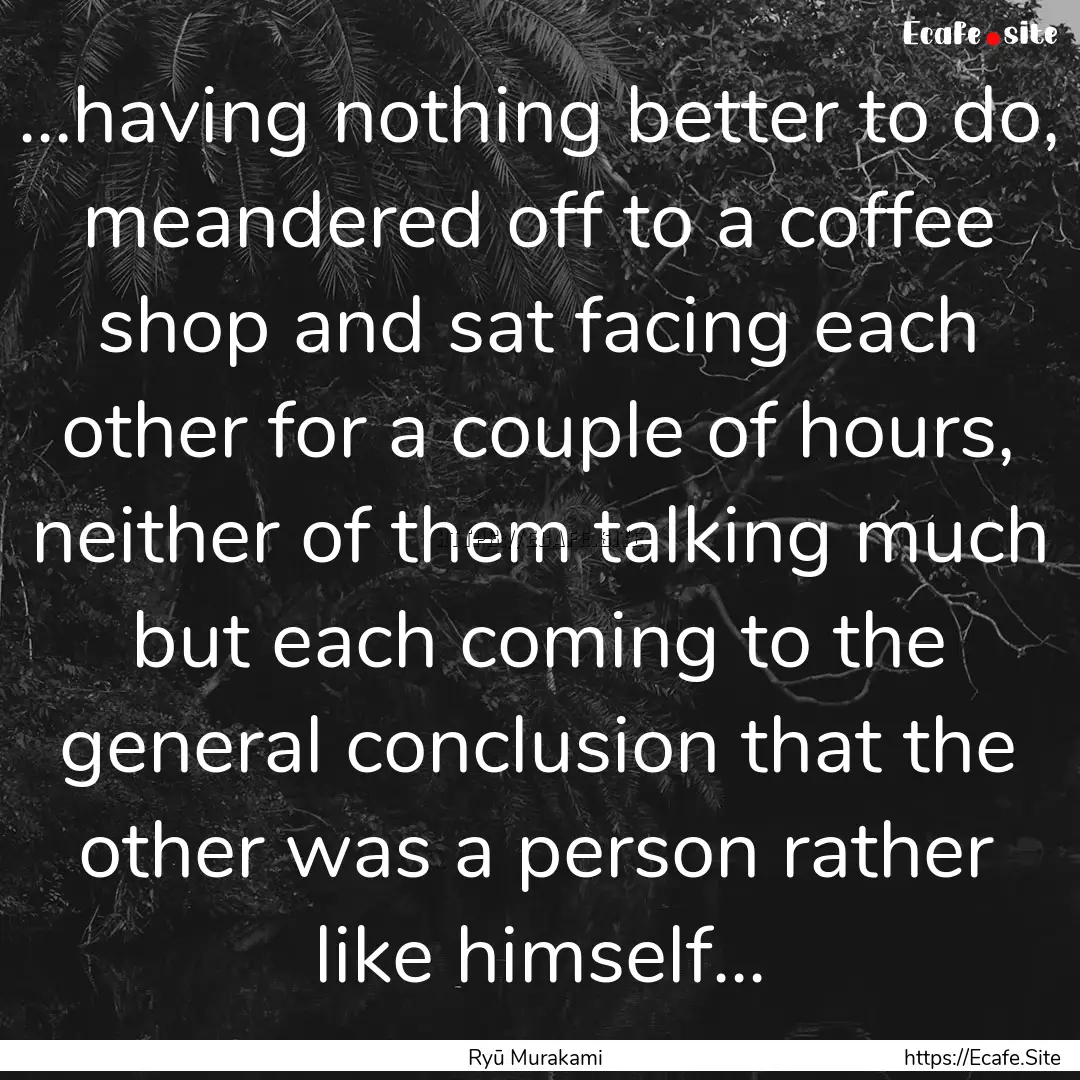 ...having nothing better to do, meandered.... : Quote by Ryū Murakami