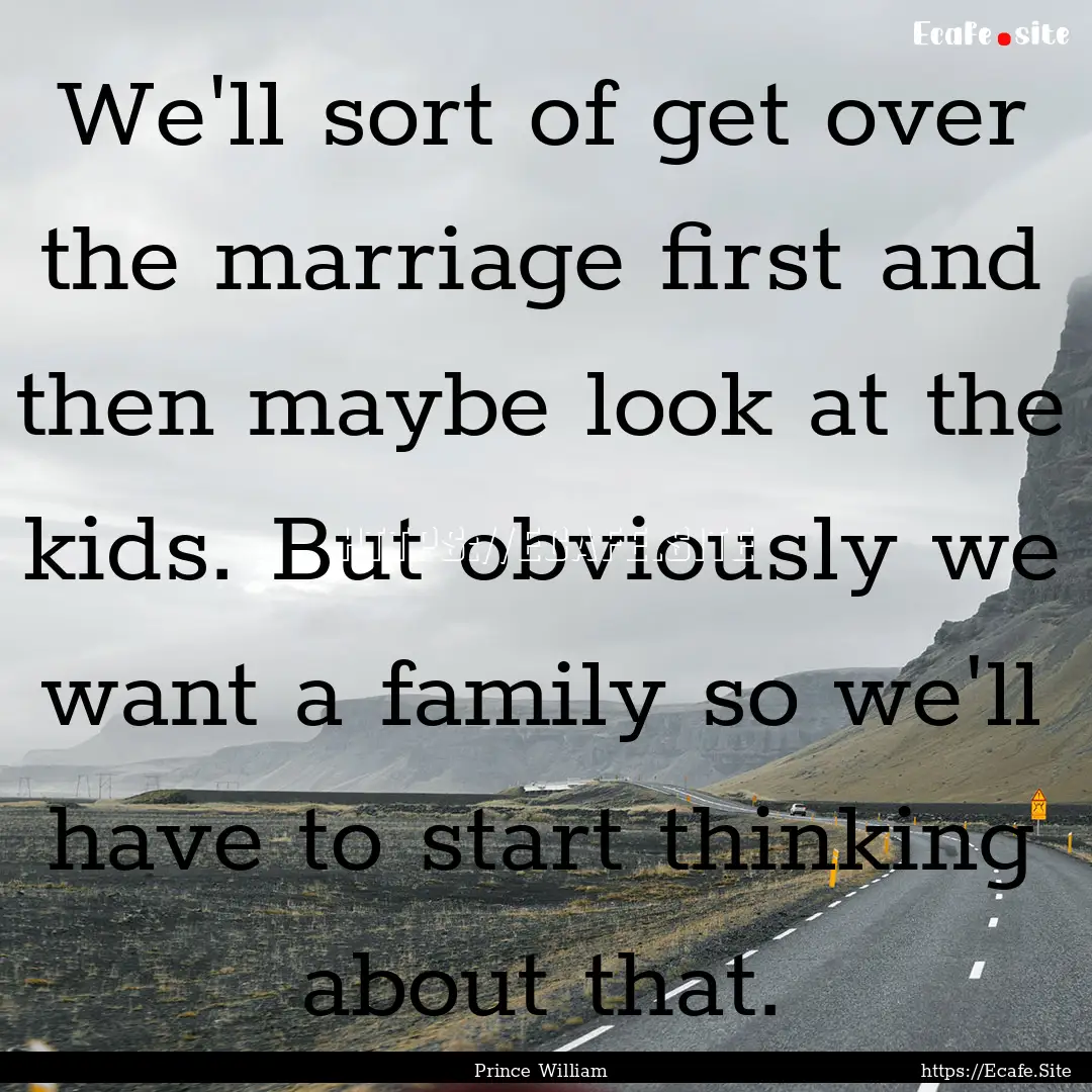 We'll sort of get over the marriage first.... : Quote by Prince William