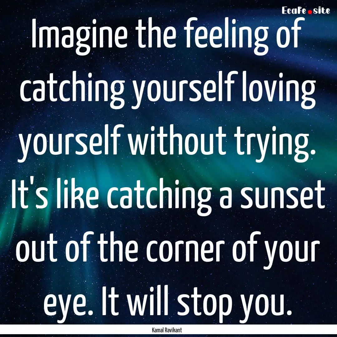 Imagine the feeling of catching yourself.... : Quote by Kamal Ravikant