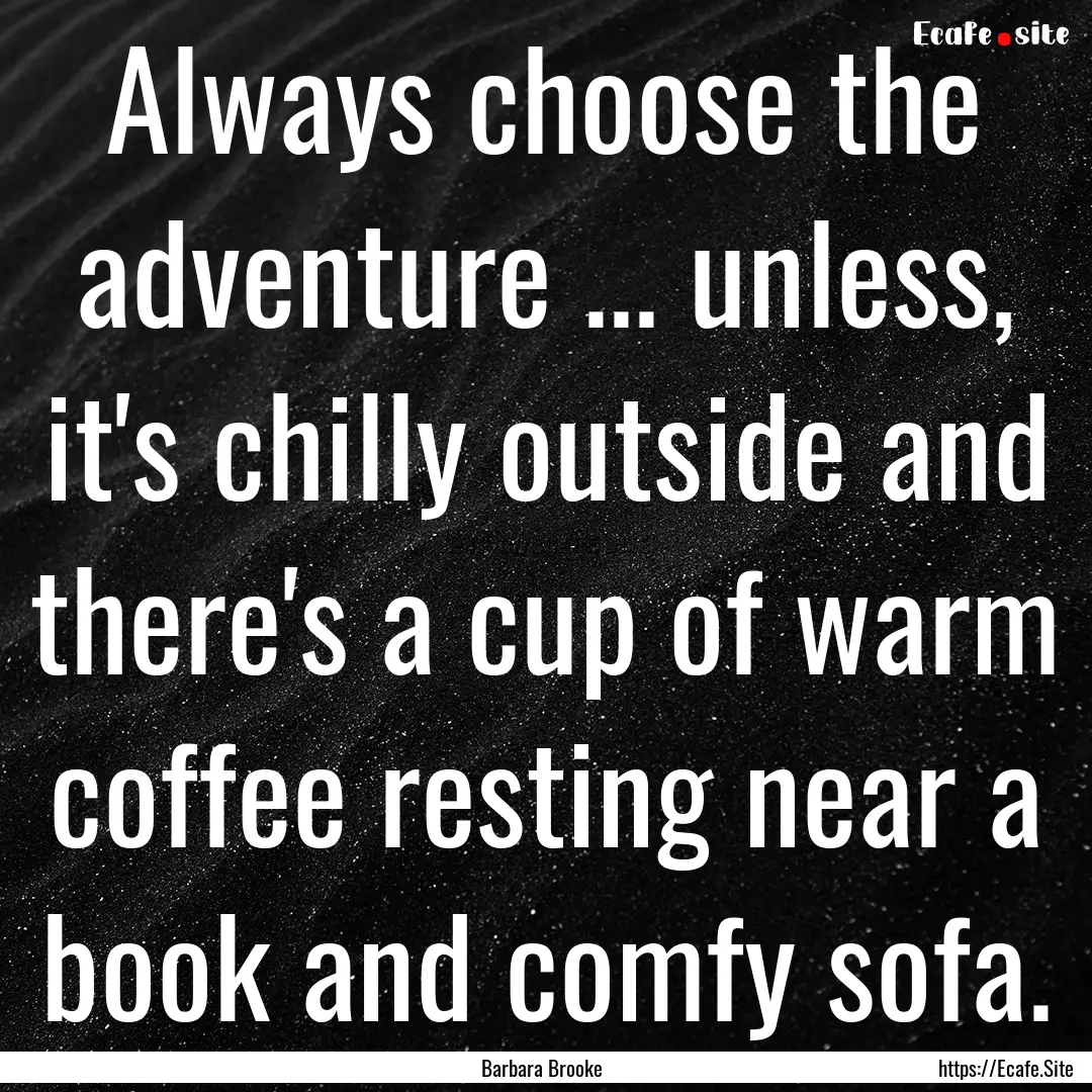 Always choose the adventure ... unless, it's.... : Quote by Barbara Brooke