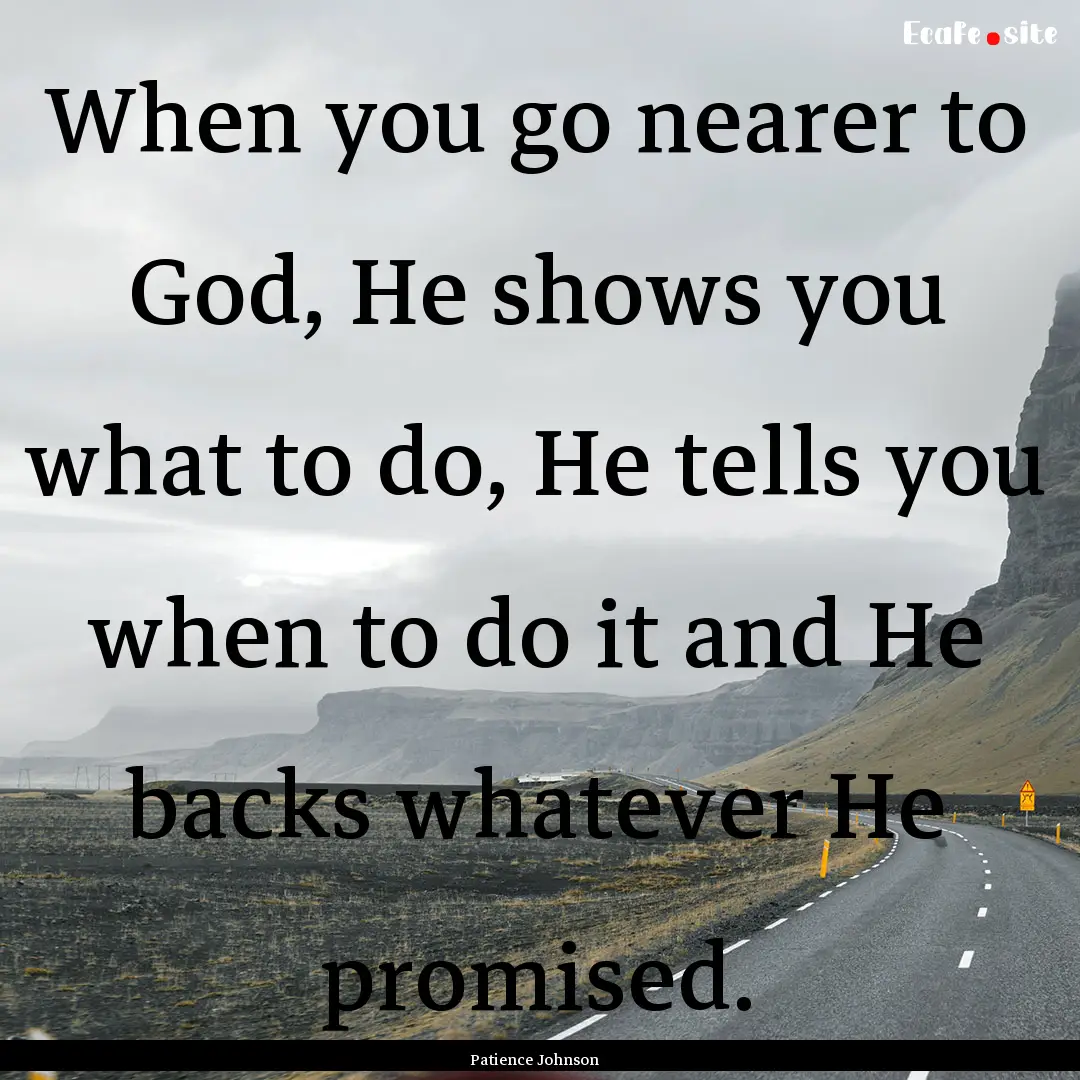 When you go nearer to God, He shows you what.... : Quote by Patience Johnson