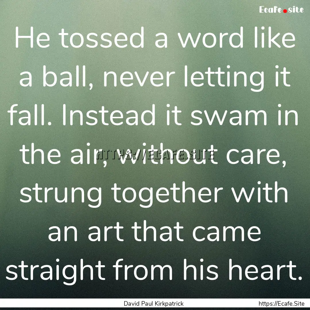 He tossed a word like a ball, never letting.... : Quote by David Paul Kirkpatrick