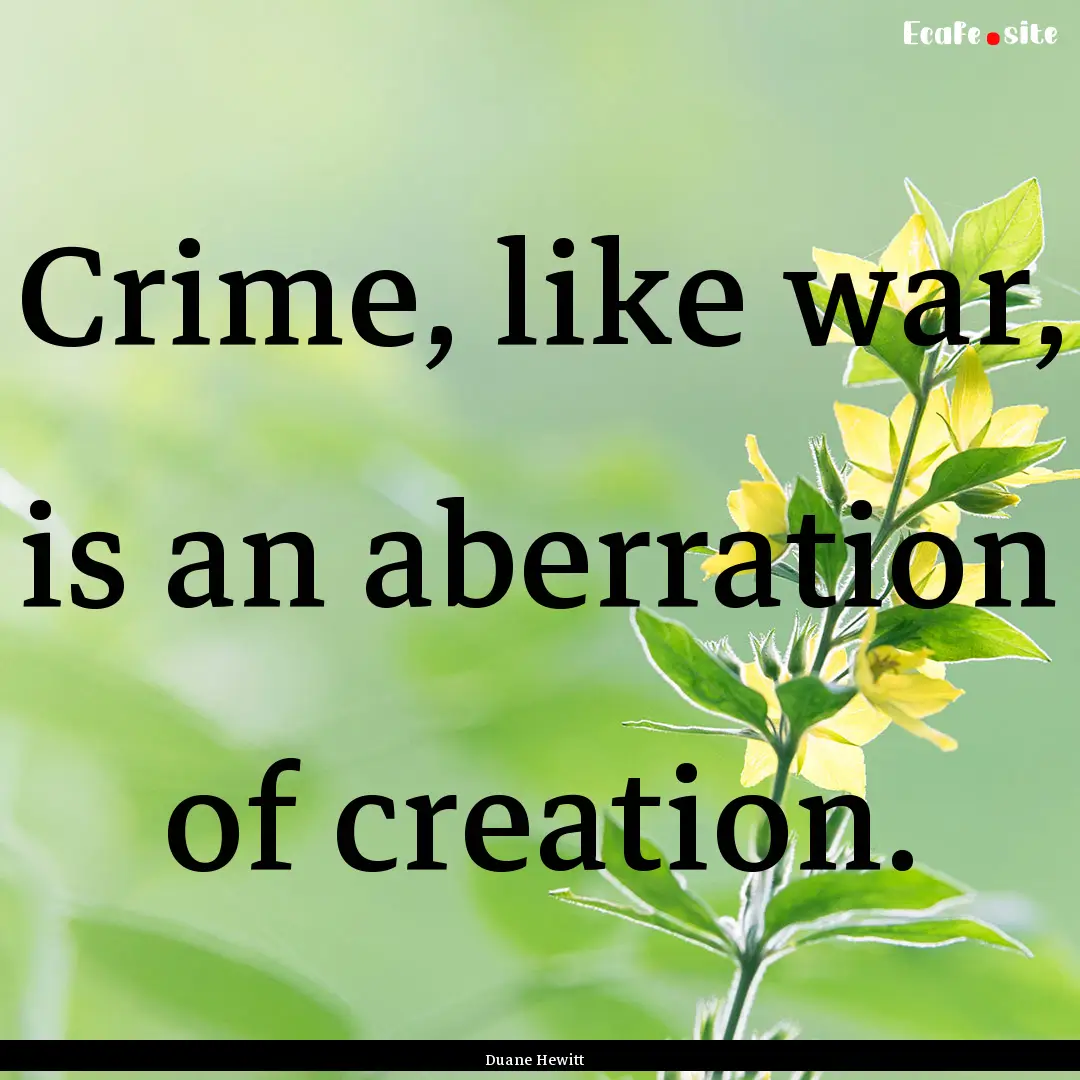 Crime, like war, is an aberration of creation..... : Quote by Duane Hewitt