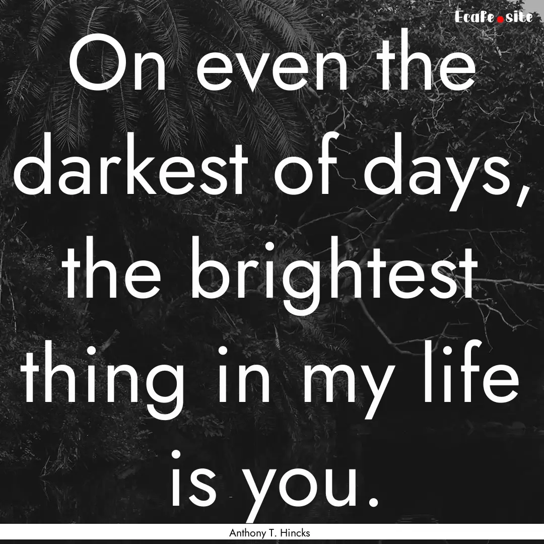 On even the darkest of days, the brightest.... : Quote by Anthony T. Hincks