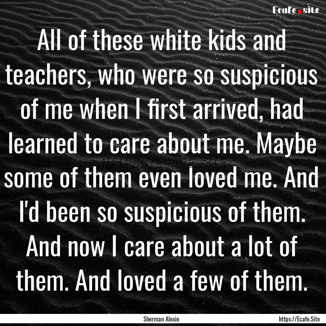 All of these white kids and teachers, who.... : Quote by Sherman Alexie