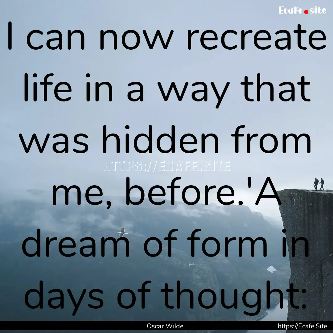 I can now recreate life in a way that was.... : Quote by Oscar Wilde