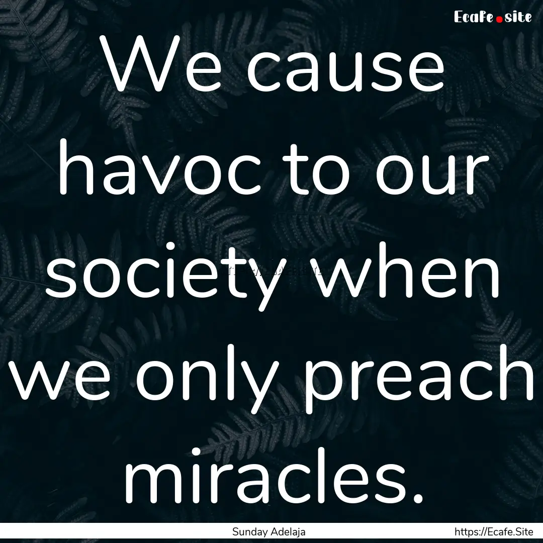 We cause havoc to our society when we only.... : Quote by Sunday Adelaja