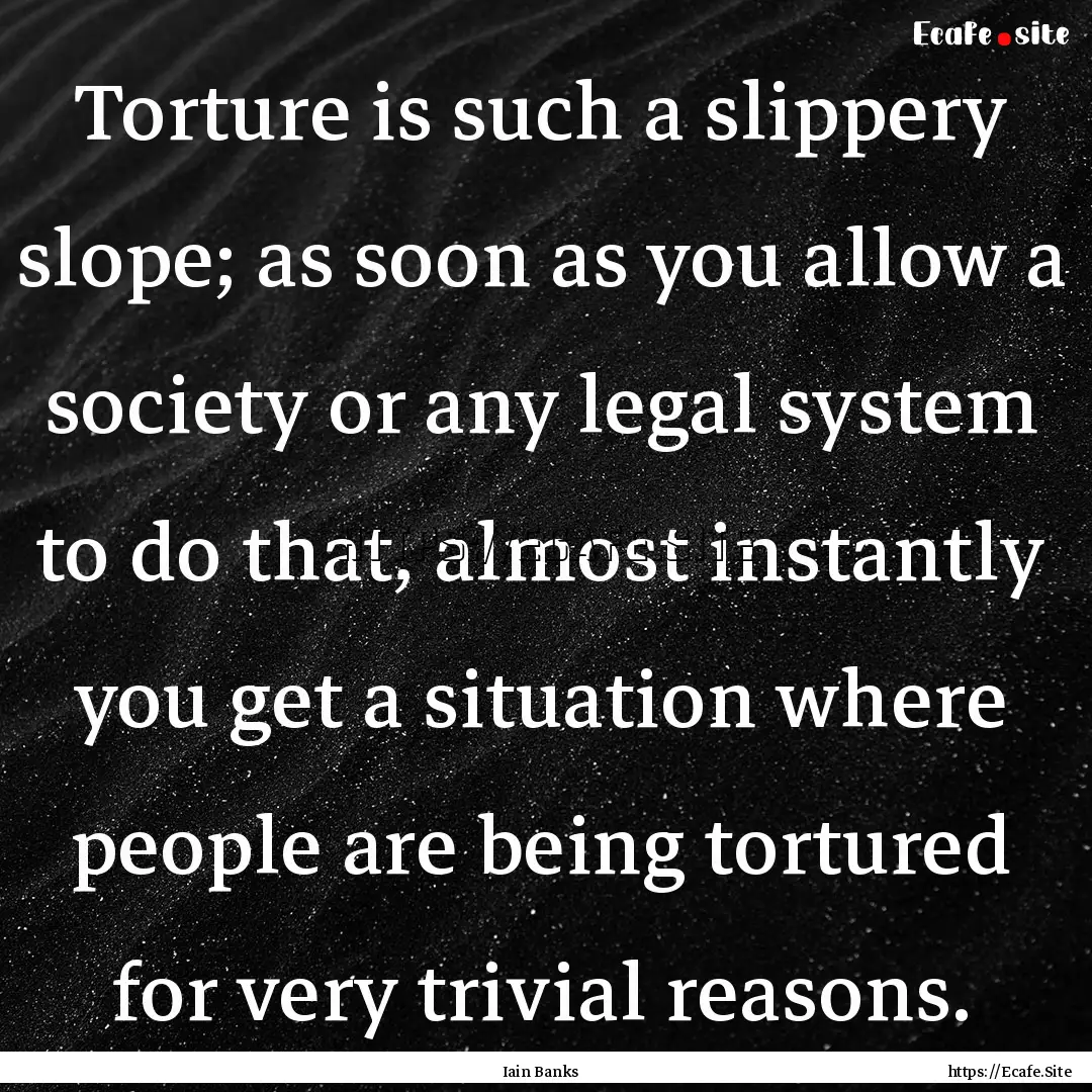 Torture is such a slippery slope; as soon.... : Quote by Iain Banks