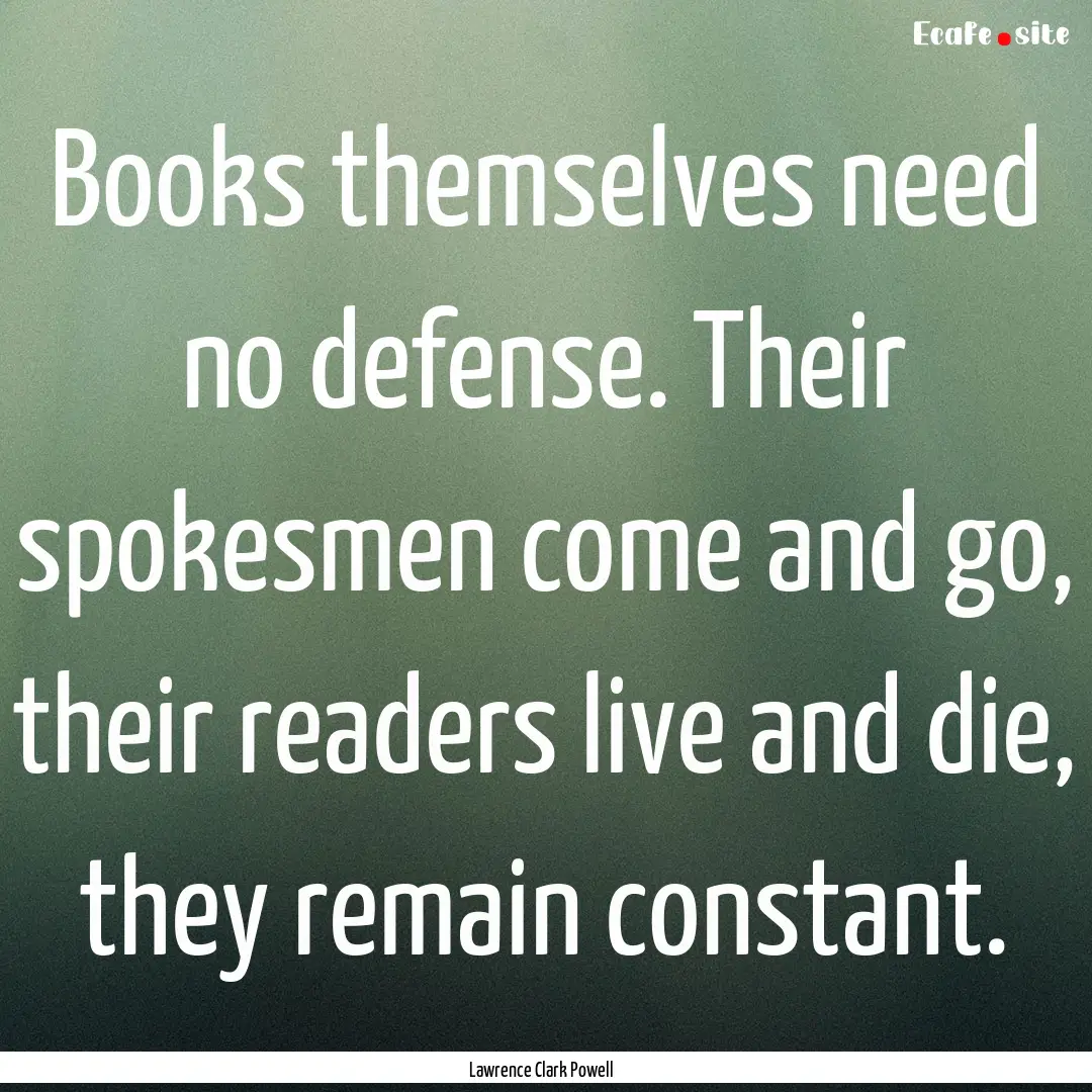 Books themselves need no defense. Their spokesmen.... : Quote by Lawrence Clark Powell