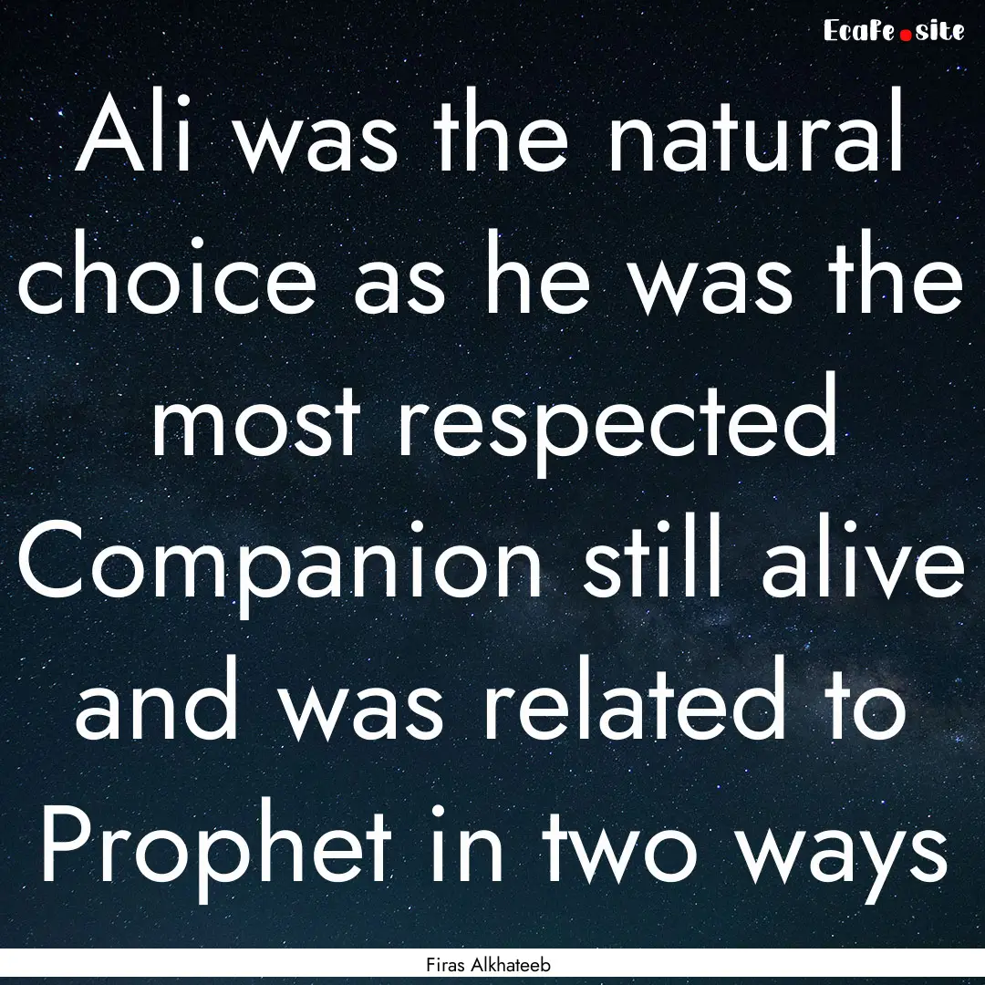 Ali was the natural choice as he was the.... : Quote by Firas Alkhateeb