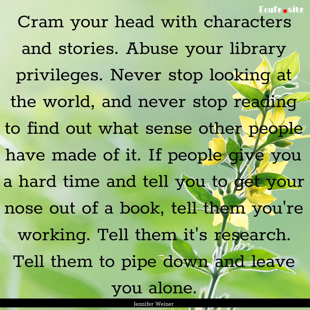 Cram your head with characters and stories..... : Quote by Jennifer Weiner