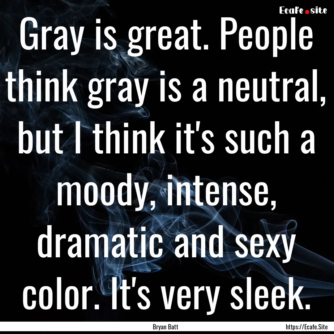 Gray is great. People think gray is a neutral,.... : Quote by Bryan Batt