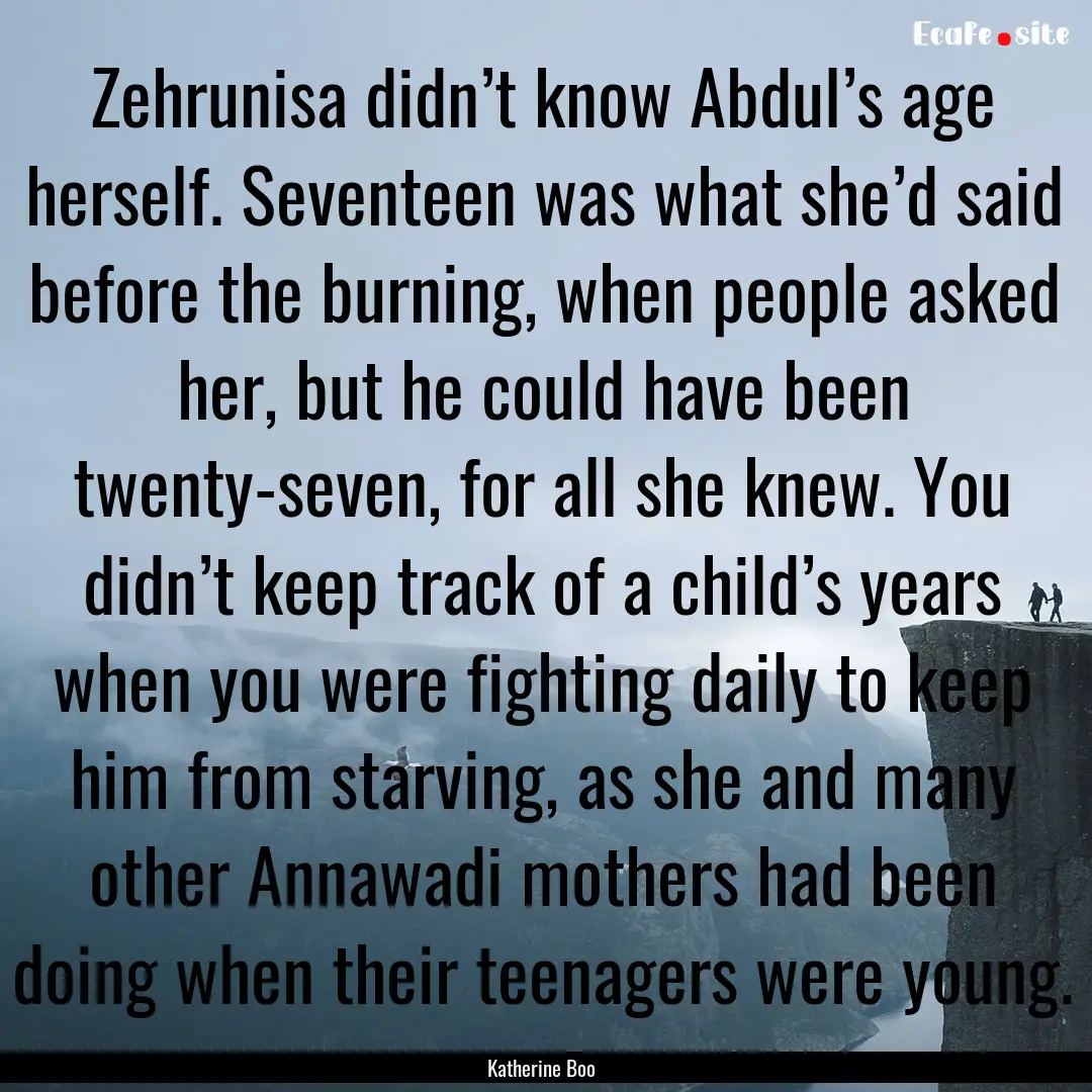 Zehrunisa didn’t know Abdul’s age herself..... : Quote by Katherine Boo